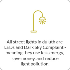 All street lights in Duluth are LEDs and Dark Sky compliant meaning they use less energy save money and reduce light pollution